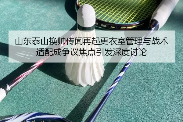 山东泰山换帅传闻再起更衣室管理与战术适配成争议焦点引发深度讨论（Aiyouxi）