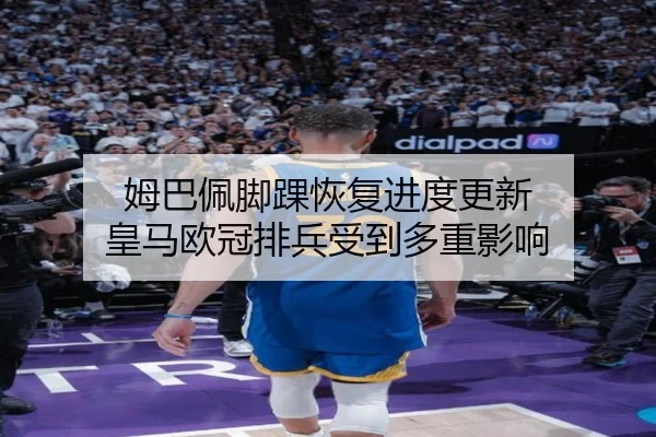 姆巴佩脚踝恢复进度更新 皇马欧冠排兵受到多重影响（Aiyouxi）