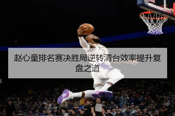 赵心童排名赛决胜局逆转清台效率提升复盘之道（Aiyouxi）
